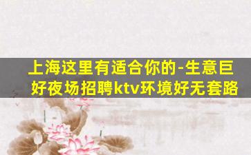 上海这里有适合你的-生意巨好夜场招聘ktv环境好无套路